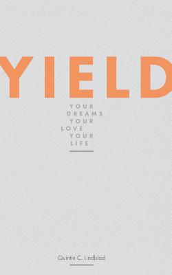 Yield: Your Dreams, Your Love, Your Life - Lindblad, Quintin C