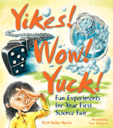 Yikes! Wow! Yuck!: Fun Experiments for Your First Science Fair - Harris, Elizabeth Snoke