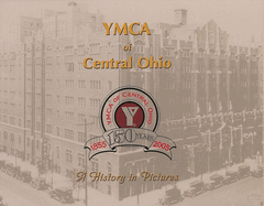 YMCA of Central Ohio: A History in Pictures, 150 Years, 1855-2005