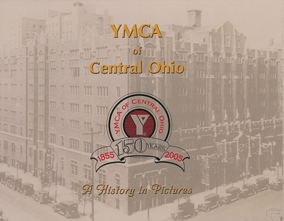 YMCA of Central Ohio: A History in Pictures, 150 Years, 1855-2005 - Curtin, Michael F (Foreword by), and Badurina, Tina M (Contributions by), and Bryant, Judith (Contributions by)