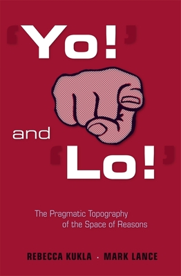 'Yo!' and 'Lo!' the Pragmatic Topography of the Space of Reasons - Kukla, Rebecca, and Lance, Mark