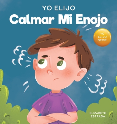 Yo Elijo calmar mi enojo: Un libro colorido e ilustrado sobre el manejo de la ira y los sentimientos y emociones difciles - Estrada, Elizabeth