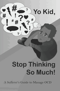 Yo Kid, Stop Thinking So Much!: A Sufferer's Guide to Manage OCD