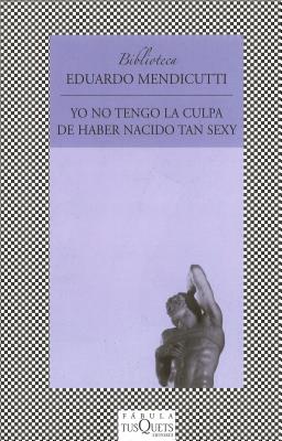 Yo No Tengo La Culpa de Haber Nacido Tan Sexy: I'm Not to Blame for Having Been Born So Sexy - Mendicutti, Eduardo