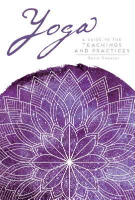 Yoga: A Guide to the Teachings and Practices - Frawley, David, Dr.