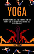 Yoga: A Simple Guide to Looking & Feeling Better With Yoga Poses for Beginners (Relieve Yourself of Back, Neck and Whole Body Pain)