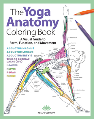 Yoga Anatomy Coloring Book: A Visual Guide to Form, Function, and Movement - An Educational Anatomy Coloring Book for Medical Students, Yoga Teachers, & Adults (Volume 1) - Solloway, Kelly