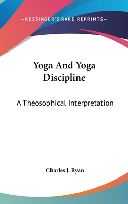 Yoga And Yoga Discipline: A Theosophical Interpretation - Ryan, Charles J
