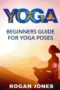 Yoga: Beginners Guide - For Yoga Poses - Easy Steps and Pictures