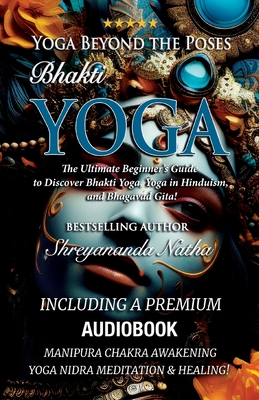 Yoga Beyond the Poses - Bhakti Yoga. Including A Premium Audiobook: Yoga Nidra Meditation - Manipura Chakra Awakening And Healing!: The Ultimate Beginner's Guide to Discover Bhakti Yoga, Yoga in Hinduism, and Bhagavad Gita! - Natha, Shreyananda, and Lngstrm, Mattias (Cover design by)