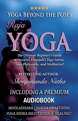 Yoga Beyond the Poses - Raja Yoga: Including A Premium Audiobook: Yoga Nidra Meditation - Mooladhara Chakra Awakening And Healing!: The Ultimate Beginner's Guide to Discover Patanjali's Yoga Sutras, Yoga Philosophy, and Meditation! - Natha, Shreyananda, and Lngstrm, Mattias (Cover design by)