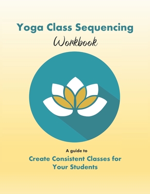 Yoga Class Sequencing Workbook: Create consistent yoga classes for your students - Workshop, Yoga Trainers