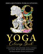 Yoga Coloring Book: Coloring Beginner Yoga Poses to Life with Explanations. Gift Idea for Students, Teachers, and Instructors