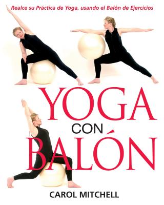 Yoga Con Balon: Realce Su Practica de Yoga, Usando El Balon de Ejercicios - Mitchell, Carol