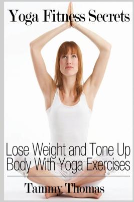 Yoga Fitness Secrets: Lose Weight and Tone Up Body With Yoga Exercises - Thomas, Tammy