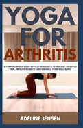 Yoga for Arthritis: A Comprehensive Guide with 35 Workouts to Healing, Alleviate Pain, Improve Mobility, and Enhance Your Well-Being