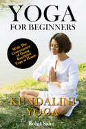 Yoga For Beginners: Kundalini Yoga: The Complete Guide to Master Kundalini Yoga; Benefits, Essentials, Kriyas (with Pictures), Kundalini Meditation, Common Mistakes, FAQs, and Common Myths