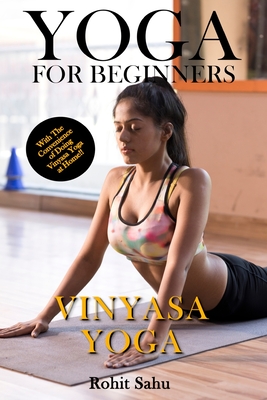 Yoga For Beginners: Vinyasa Yoga: The Complete Guide to Master Vinyasa Yoga; Benefits, Essentials, Asanas (with Pictures), Pranayamas, Safety Tips, Common Mistakes, FAQs, and Common Myths - Sahu, Rohit