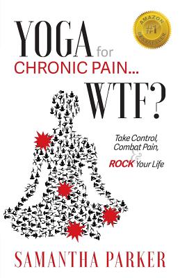 Yoga for Chronic Pain ... WTF?: Take Control, Combat Pain & ROCK Your Life - Parker, Samantha