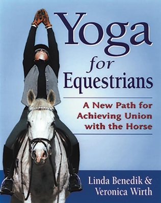 Yoga for Equestrians: A New Path for Achieving Union with the Horse - Benedik, Linda, and Wirth, Veronica