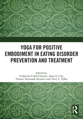 Yoga for Positive Embodiment in Eating Disorder Prevention and Treatment - Cook-Cottone, Catherine (Editor), and Cox, Anne Elizabeth (Editor), and Neumark-Sztainer, Dianne (Editor)