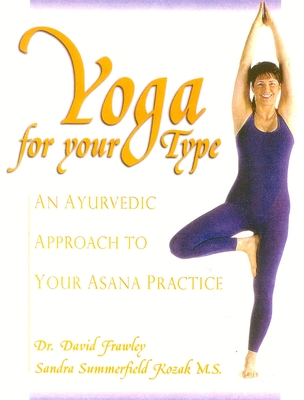 Yoga for Your Type: An Ayurvedic Approach to Your Asana Practice - Frawley, David, Dr., and Kozak, Sandra Summerfield