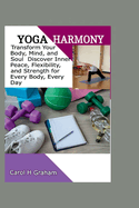 Yoga Harmony: Transform Your Body, Mind, and Soul Discover Inner Peace, Flexibility, and Strength for Every Body Every Day