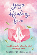 Yoga Healing Love: Poem Blessings for a Peaceful Mind and Happy Heart