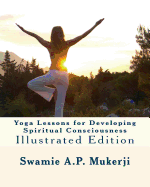 Yoga Lessons for Developing Spiritual Consciousness: Illustrated Edition