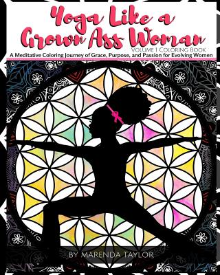 Yoga Like a Grown Ass Woman Coloring Book Volume 1: A Meditative Coloring Journey of Grace, Purpose, and Passion for Evolving Women - Cooper, Tasha 'Tc' (Contributions by), and Taylor, Marenda