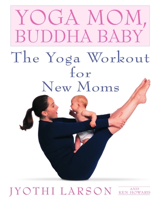 Yoga Mom, Buddha Baby: The Yoga Workout for New Moms - Larson, Jyothi, and Howard, Ken