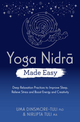 Yoga Nidra Made Easy: Deep Relaxation Practices to Improve Sleep, Relieve Stress and Boost Energy and Creativity - Dinsmore-Tuli, Uma, and Tuli, Nirlipta