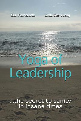 Yoga of Leadership: The Secret to Sanity in Insane Times - Lang, Linda, and Pomerantz, Suzi