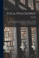 Yoga Philosophy: Lectures Delivered in New York, Winter of 1895-6 ... on R?ja Yoga or Conquering the Internal Nature Also Patanjali's Yoga Aphorisms, With Commentaries