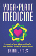 Yoga & Plant Medicine: Integrating Yoga & Psychedelics for Your Healing, Growth & Transformation