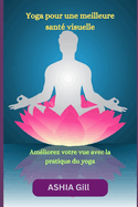Yoga pour une meilleure sant? visuelle: Am?liorez votre vue avec la pratique du yoga