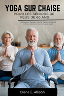 Yoga Sur Chaise Pour Les S?niors de Plus de 60 ANS: Exercices pour am?liorer la mobilit?, l'?quilibre, la flexibilit?, la force, la relaxation et favoriser la perte de poids.