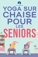 Yoga sur chaise pour les seniors: tirements pour le soulagement de la douleur et la sant des articulations qui amliorent la souplesse des personnes ges afin de prvenir les chutes et d'amliorer la qualit de vie