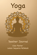 Yoga Teacher Journal Class Planner Lesson Sequence Notebook.: Yoga Teacher Class Planner.- - Gift For Christmas, Birthday, Valentine's Day.- Small Size.