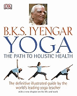 Yoga the Path to Holistic Health: The Definitive Illustrated Guide by The World's Leading Yoga Teacher