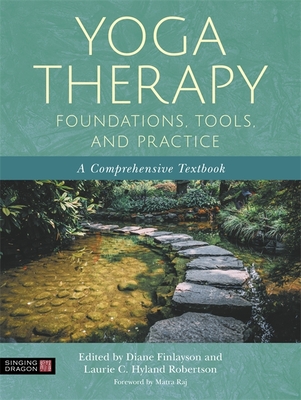 Yoga Therapy Foundations, Tools, and Practice: A Comprehensive Textbook - Hyland Robertson, Laurie (Editor), and Finlayson, Diane (Editor), and Raj, Matra (Foreword by)