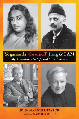 Yogananda, Gurdjieff, Jung & I AM: My Adventures In Life and Consciousness - Taylor, John Maxwell