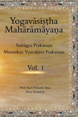 Yogavasistha Maharamayana Vol. 1: Vairagya Prakarana & Mumukshu Vyavahara Prakarana - Heinrich, Alois, and Arya, Ravi Prakash