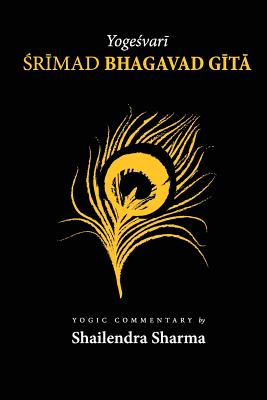 Yogeshvari Shrimad Bhagvad Gita: A Yogic Commentary - Sharma, Shailendra
