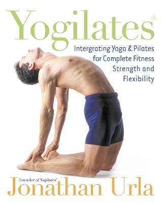 Yogilates: Integrating Yoga and Pilates for Complete Fitness Strength and Flexibility - Urla, Jonathan