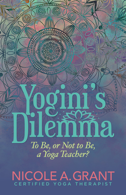 Yogini's Dilemma: To Be or Not to Be a Yoga Teacher - Grant, Nicole