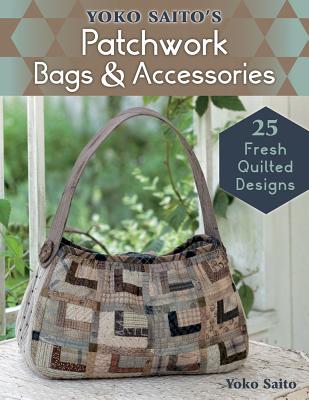 Yoko Saito's Patchwork Bags & Accessories: 25 Fresh Quilted Designs - Saito, Yoko