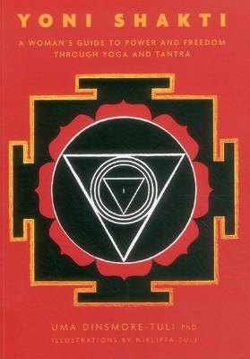 Yoni Shakti: A woman's guide to power and freedom through yoga and tantra - Dinsmore-Tuli, Uma