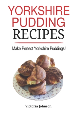Yorkshire Pudding Recipes: How To Make Delicious Yorkshire Puddings Just Like My Grandma's - Johnson, Victoria