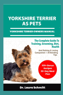 Yorkshire Terrier as Pets - Yorkshire Terrier Owners Manual: The Complete Guide To Training, Grooming, Diet, Health, And Raising A Loving Companion + 30 Bonding Tips